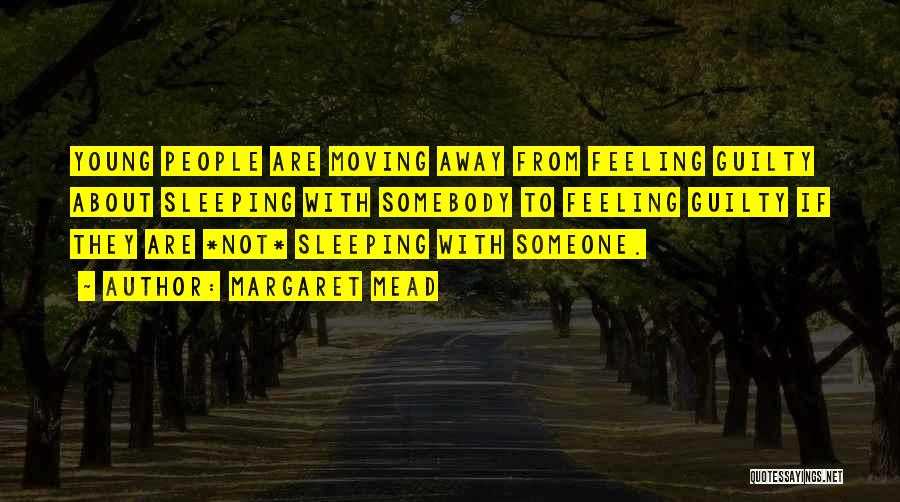 Margaret Mead Quotes: Young People Are Moving Away From Feeling Guilty About Sleeping With Somebody To Feeling Guilty If They Are *not* Sleeping
