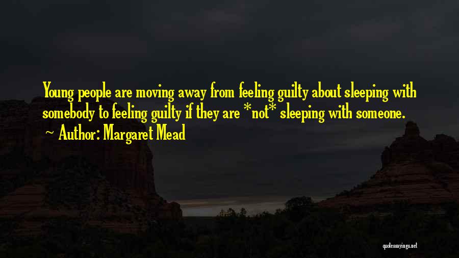 Margaret Mead Quotes: Young People Are Moving Away From Feeling Guilty About Sleeping With Somebody To Feeling Guilty If They Are *not* Sleeping