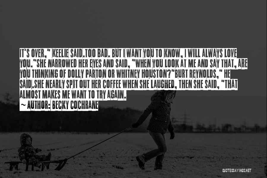 Becky Cochrane Quotes: It's Over, Keelie Said.too Bad. But I Want You To Know, I Will Always Love You.she Narrowed Her Eyes And