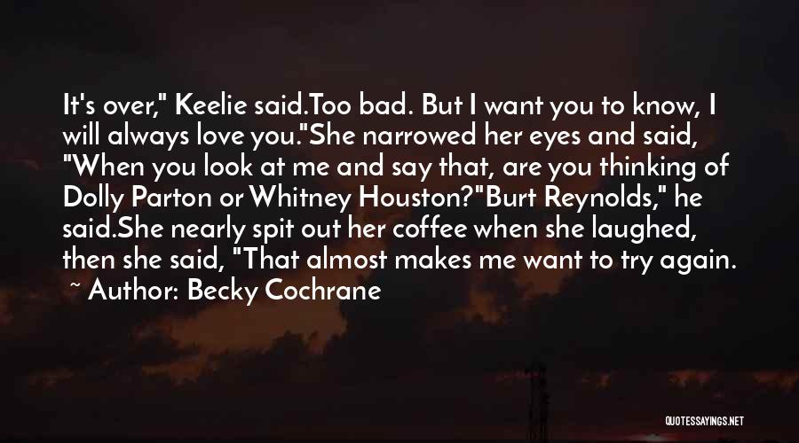 Becky Cochrane Quotes: It's Over, Keelie Said.too Bad. But I Want You To Know, I Will Always Love You.she Narrowed Her Eyes And