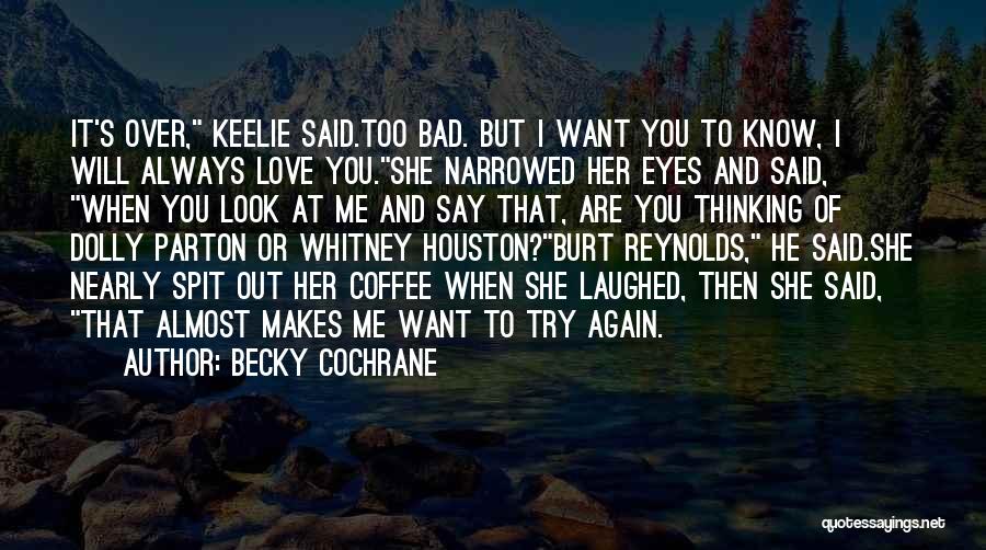 Becky Cochrane Quotes: It's Over, Keelie Said.too Bad. But I Want You To Know, I Will Always Love You.she Narrowed Her Eyes And