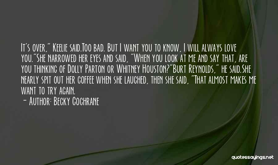 Becky Cochrane Quotes: It's Over, Keelie Said.too Bad. But I Want You To Know, I Will Always Love You.she Narrowed Her Eyes And