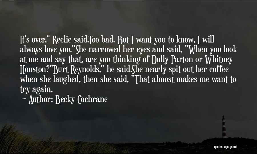 Becky Cochrane Quotes: It's Over, Keelie Said.too Bad. But I Want You To Know, I Will Always Love You.she Narrowed Her Eyes And
