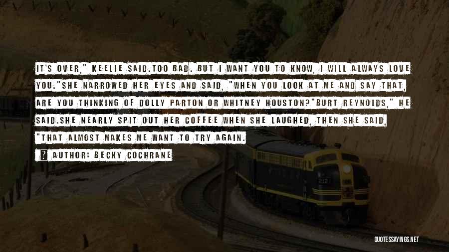 Becky Cochrane Quotes: It's Over, Keelie Said.too Bad. But I Want You To Know, I Will Always Love You.she Narrowed Her Eyes And