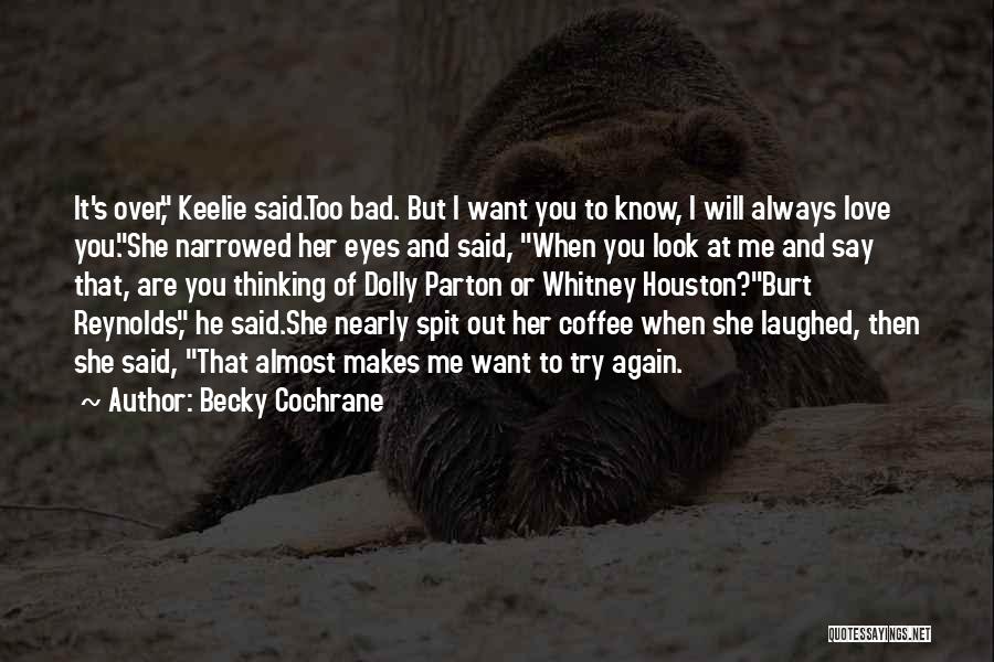 Becky Cochrane Quotes: It's Over, Keelie Said.too Bad. But I Want You To Know, I Will Always Love You.she Narrowed Her Eyes And