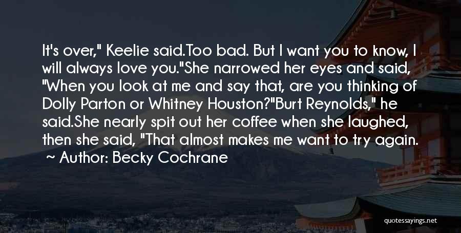 Becky Cochrane Quotes: It's Over, Keelie Said.too Bad. But I Want You To Know, I Will Always Love You.she Narrowed Her Eyes And