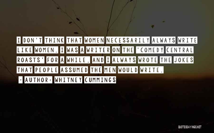 Whitney Cummings Quotes: I Don't Think That Women Necessarily Always Write Like Women. I Was A Writer On The 'comedy Central Roasts' For
