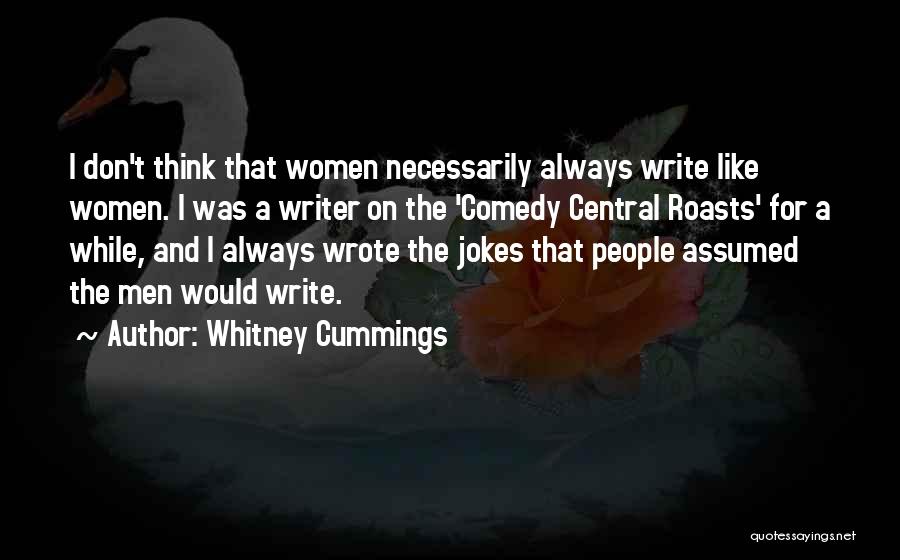 Whitney Cummings Quotes: I Don't Think That Women Necessarily Always Write Like Women. I Was A Writer On The 'comedy Central Roasts' For