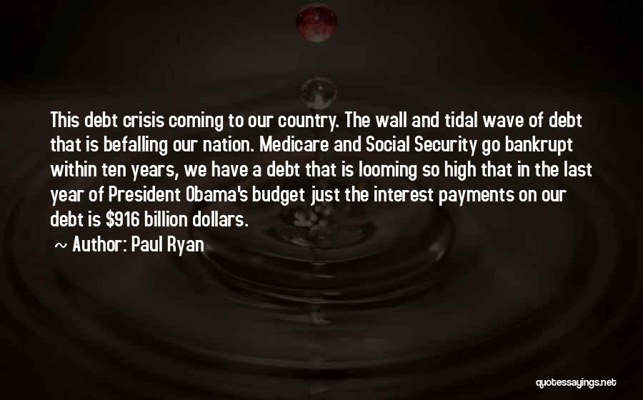 Paul Ryan Quotes: This Debt Crisis Coming To Our Country. The Wall And Tidal Wave Of Debt That Is Befalling Our Nation. Medicare