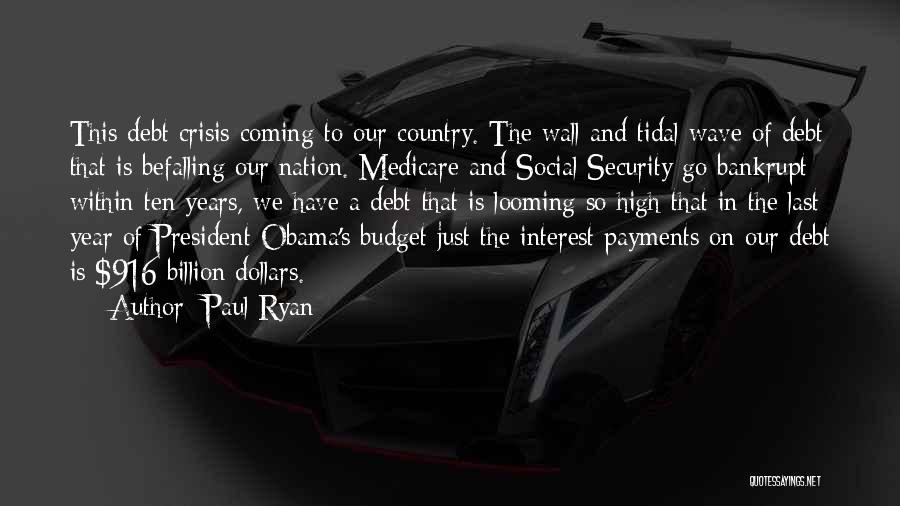 Paul Ryan Quotes: This Debt Crisis Coming To Our Country. The Wall And Tidal Wave Of Debt That Is Befalling Our Nation. Medicare