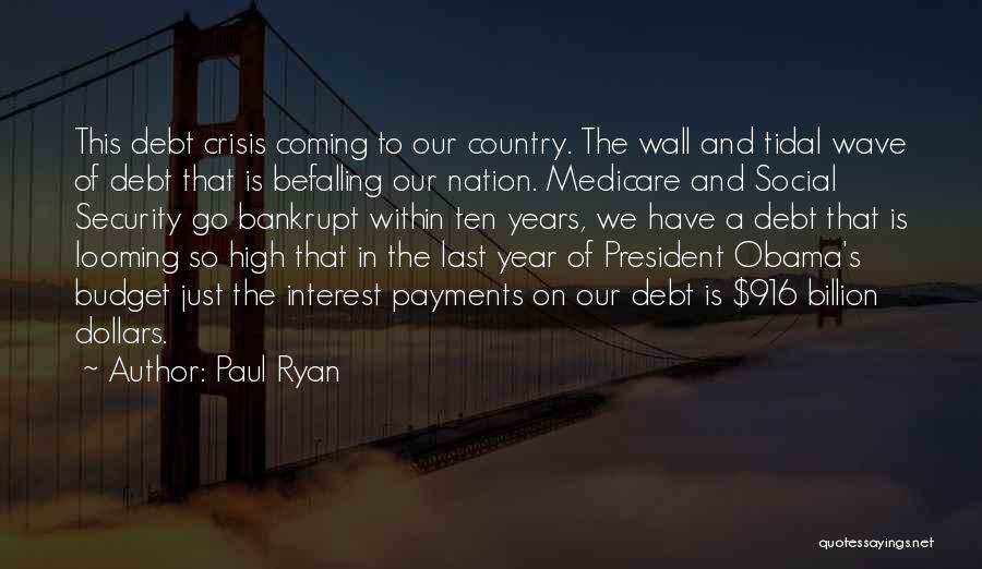 Paul Ryan Quotes: This Debt Crisis Coming To Our Country. The Wall And Tidal Wave Of Debt That Is Befalling Our Nation. Medicare