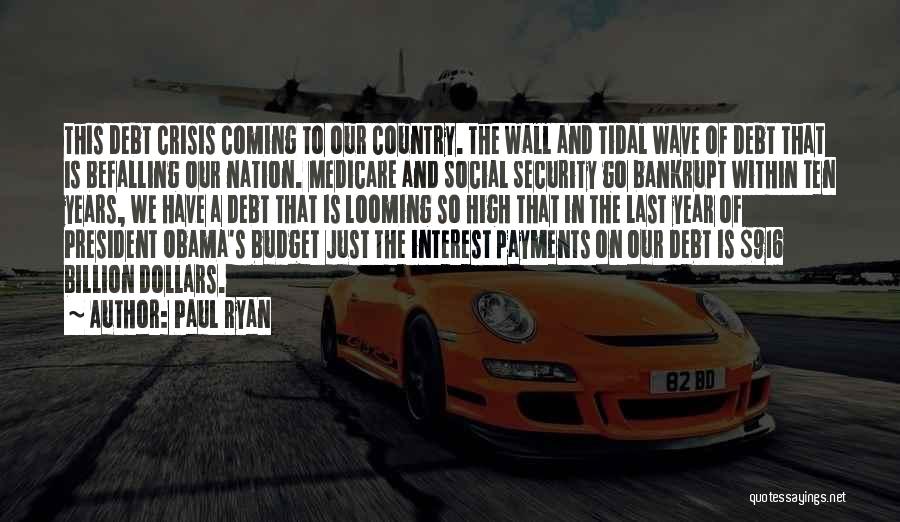 Paul Ryan Quotes: This Debt Crisis Coming To Our Country. The Wall And Tidal Wave Of Debt That Is Befalling Our Nation. Medicare