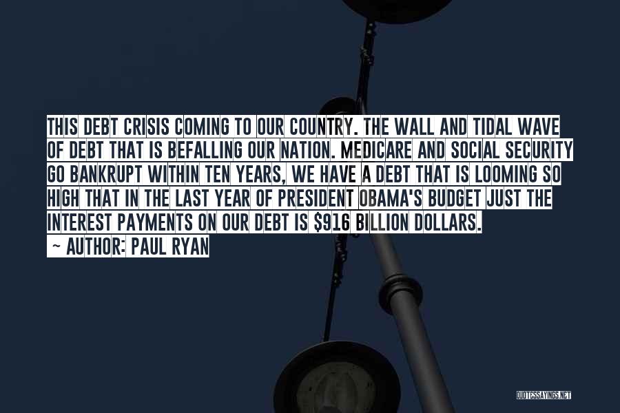 Paul Ryan Quotes: This Debt Crisis Coming To Our Country. The Wall And Tidal Wave Of Debt That Is Befalling Our Nation. Medicare