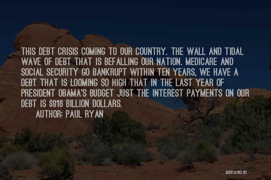 Paul Ryan Quotes: This Debt Crisis Coming To Our Country. The Wall And Tidal Wave Of Debt That Is Befalling Our Nation. Medicare