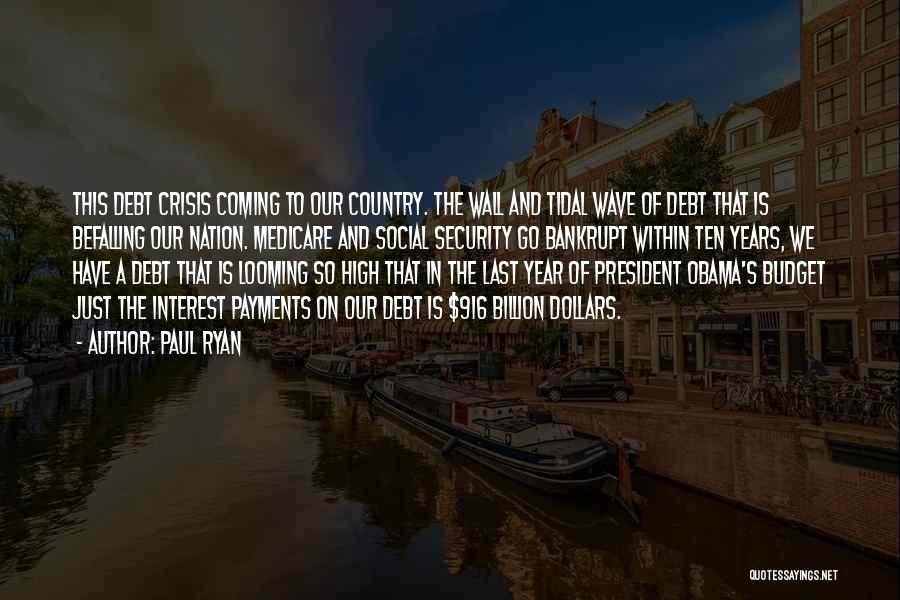 Paul Ryan Quotes: This Debt Crisis Coming To Our Country. The Wall And Tidal Wave Of Debt That Is Befalling Our Nation. Medicare