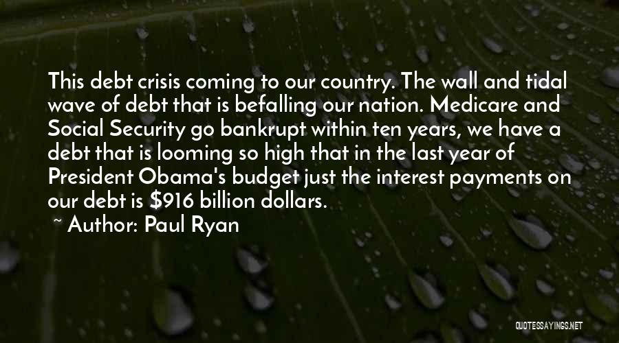 Paul Ryan Quotes: This Debt Crisis Coming To Our Country. The Wall And Tidal Wave Of Debt That Is Befalling Our Nation. Medicare
