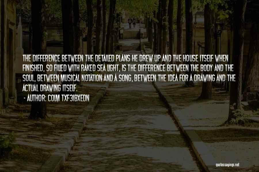 Colm Txf3ibxedn Quotes: The Difference Between The Detailed Plans He Drew Up And The House Itself When Finished, So Filled With Raked Sea