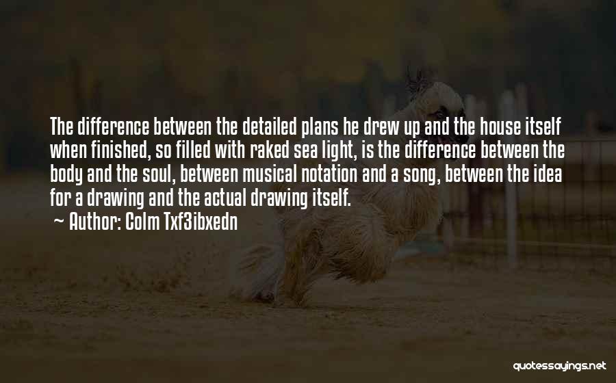 Colm Txf3ibxedn Quotes: The Difference Between The Detailed Plans He Drew Up And The House Itself When Finished, So Filled With Raked Sea