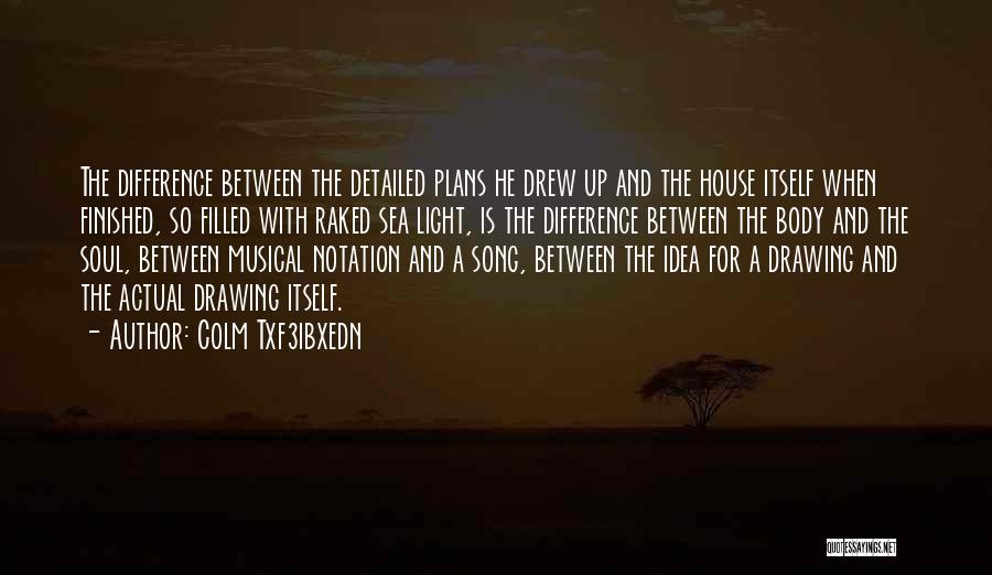 Colm Txf3ibxedn Quotes: The Difference Between The Detailed Plans He Drew Up And The House Itself When Finished, So Filled With Raked Sea