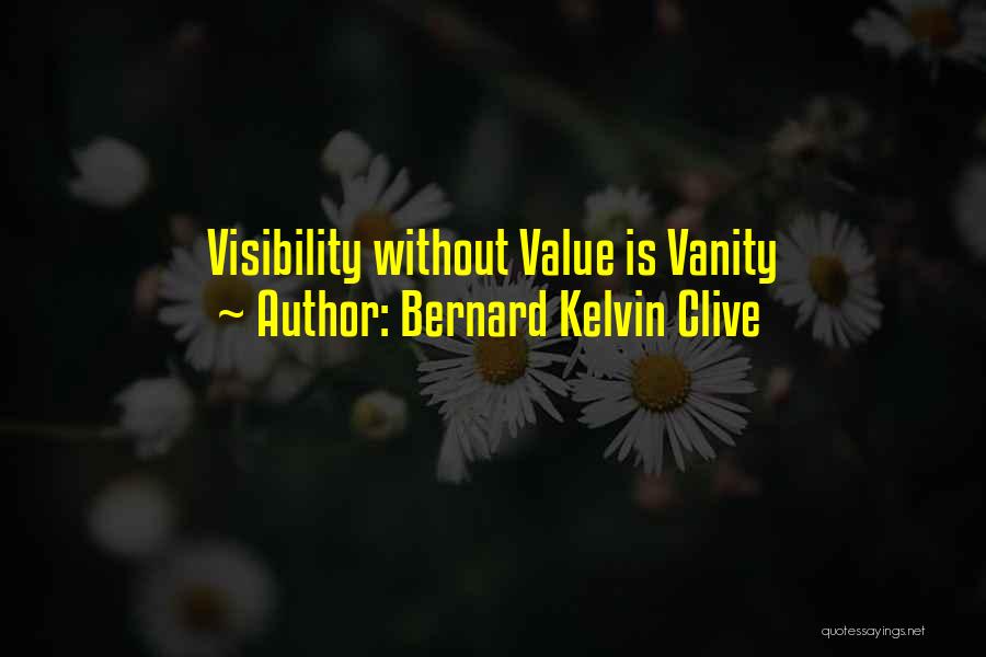 Bernard Kelvin Clive Quotes: Visibility Without Value Is Vanity