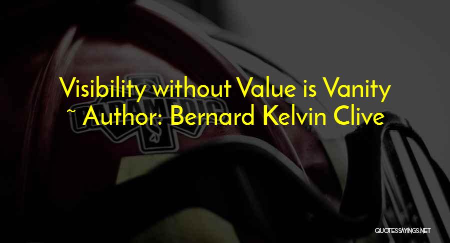 Bernard Kelvin Clive Quotes: Visibility Without Value Is Vanity