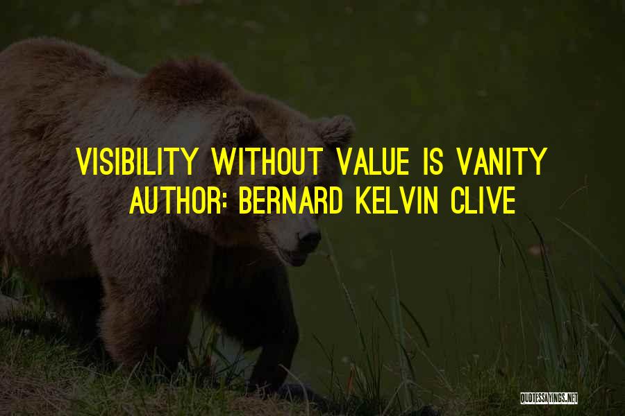 Bernard Kelvin Clive Quotes: Visibility Without Value Is Vanity