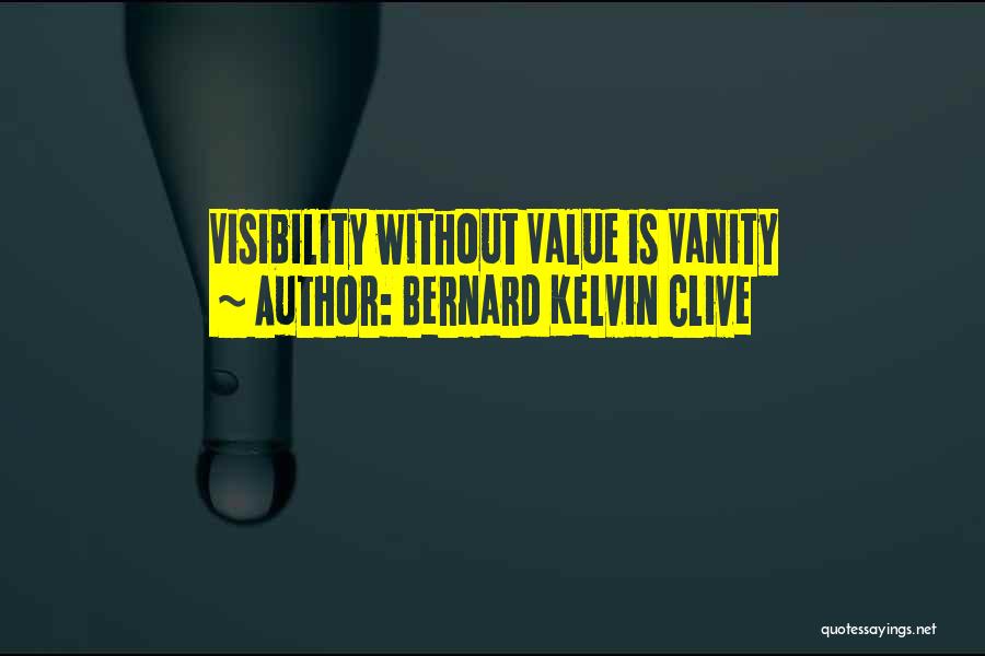 Bernard Kelvin Clive Quotes: Visibility Without Value Is Vanity