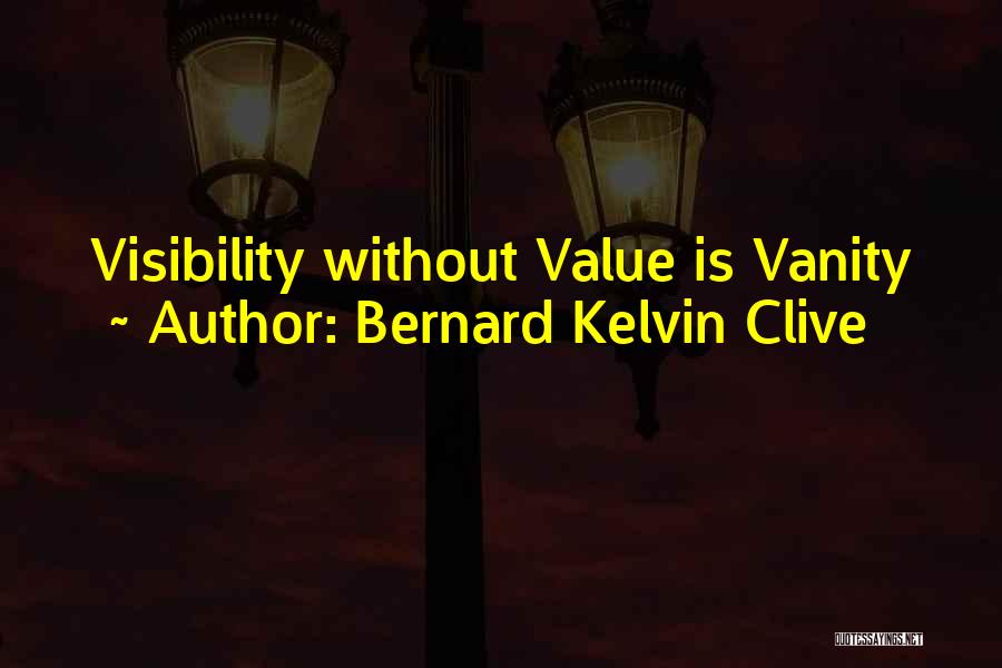 Bernard Kelvin Clive Quotes: Visibility Without Value Is Vanity