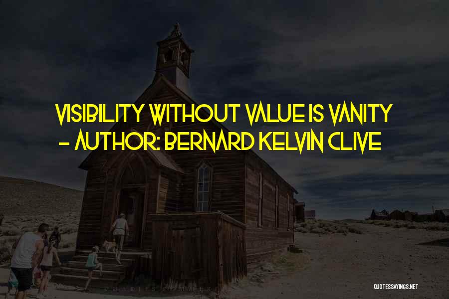 Bernard Kelvin Clive Quotes: Visibility Without Value Is Vanity