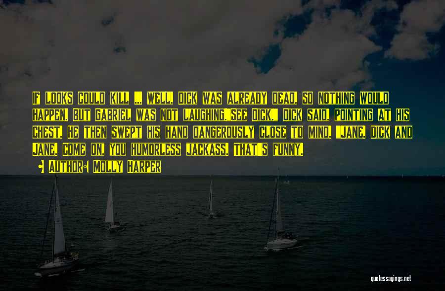 Molly Harper Quotes: If Looks Could Kill ... Well, Dick Was Already Dead, So Nothing Would Happen. But Gabriel Was Not Laughing.see Dick,