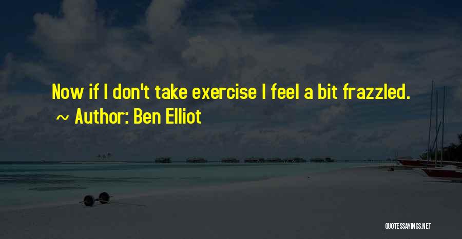 Ben Elliot Quotes: Now If I Don't Take Exercise I Feel A Bit Frazzled.