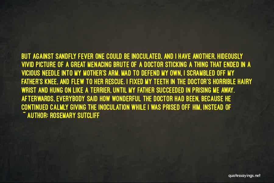 Rosemary Sutcliff Quotes: But Against Sandfly Fever One Could Be Inoculated, And I Have Another, Hideously Vivid Picture Of A Great Menacing Brute