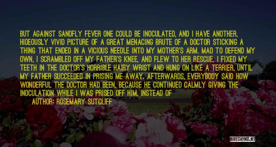 Rosemary Sutcliff Quotes: But Against Sandfly Fever One Could Be Inoculated, And I Have Another, Hideously Vivid Picture Of A Great Menacing Brute