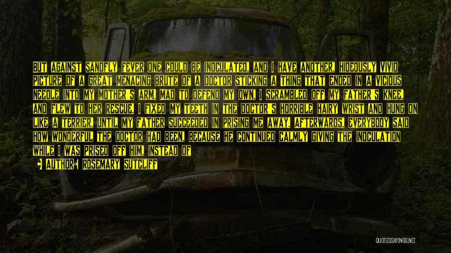 Rosemary Sutcliff Quotes: But Against Sandfly Fever One Could Be Inoculated, And I Have Another, Hideously Vivid Picture Of A Great Menacing Brute