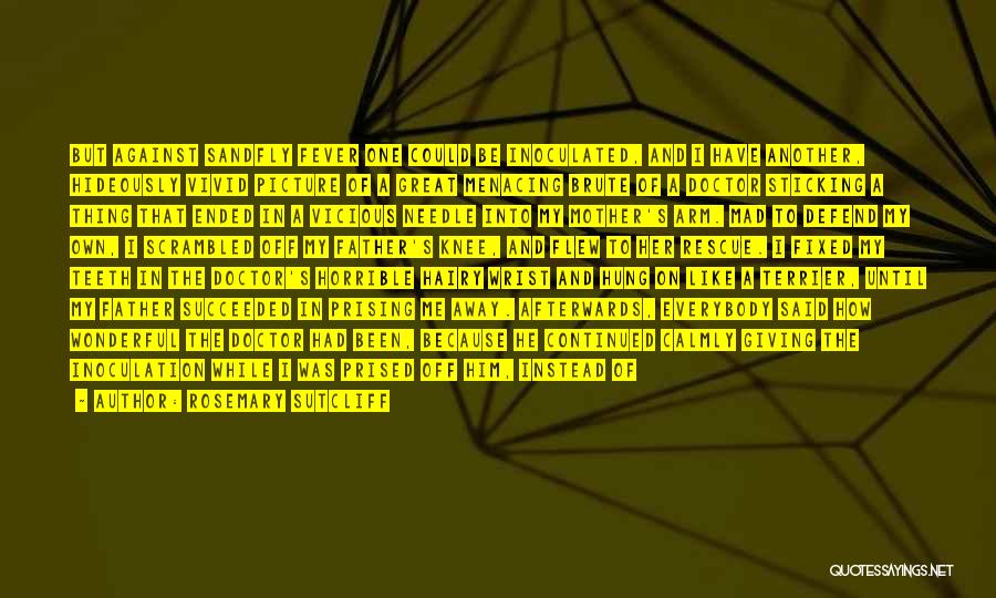 Rosemary Sutcliff Quotes: But Against Sandfly Fever One Could Be Inoculated, And I Have Another, Hideously Vivid Picture Of A Great Menacing Brute