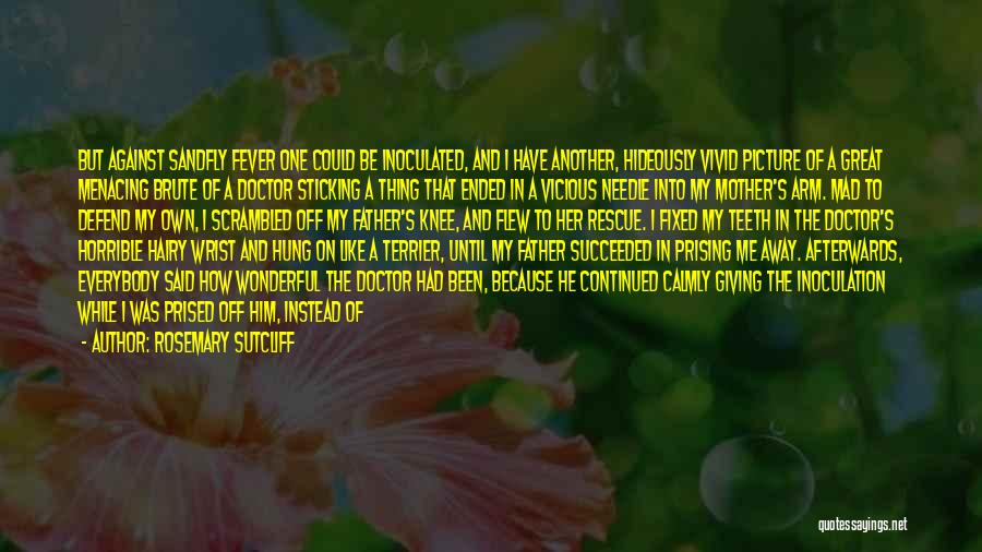 Rosemary Sutcliff Quotes: But Against Sandfly Fever One Could Be Inoculated, And I Have Another, Hideously Vivid Picture Of A Great Menacing Brute