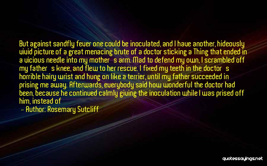 Rosemary Sutcliff Quotes: But Against Sandfly Fever One Could Be Inoculated, And I Have Another, Hideously Vivid Picture Of A Great Menacing Brute