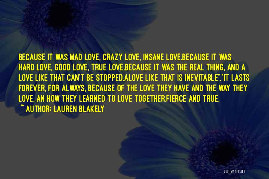 Lauren Blakely Quotes: Because It Was Mad Love, Crazy Love, Insane Love.because It Was Hard Love, Good Love, True Love.because It Was The