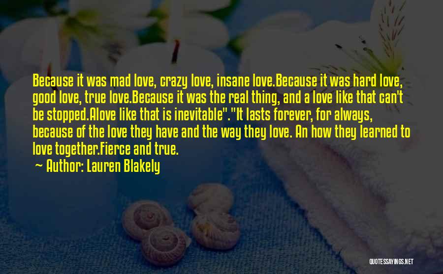 Lauren Blakely Quotes: Because It Was Mad Love, Crazy Love, Insane Love.because It Was Hard Love, Good Love, True Love.because It Was The