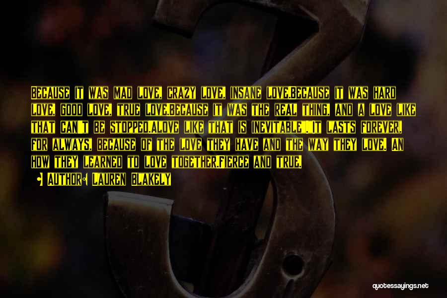 Lauren Blakely Quotes: Because It Was Mad Love, Crazy Love, Insane Love.because It Was Hard Love, Good Love, True Love.because It Was The