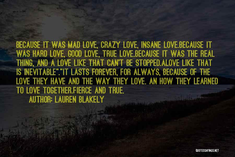 Lauren Blakely Quotes: Because It Was Mad Love, Crazy Love, Insane Love.because It Was Hard Love, Good Love, True Love.because It Was The