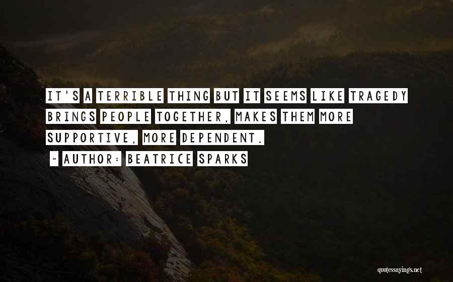 Beatrice Sparks Quotes: It's A Terrible Thing But It Seems Like Tragedy Brings People Together, Makes Them More Supportive, More Dependent.