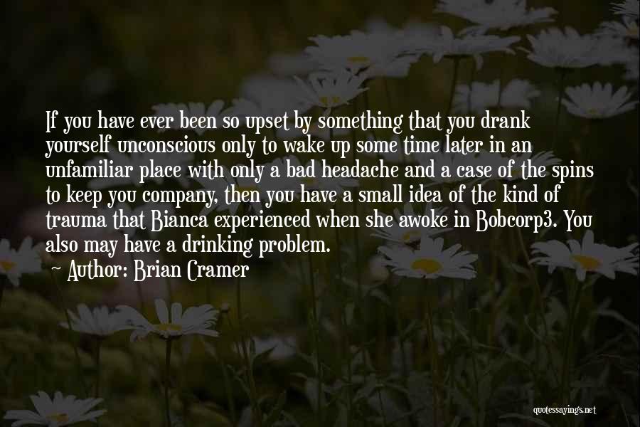 Brian Cramer Quotes: If You Have Ever Been So Upset By Something That You Drank Yourself Unconscious Only To Wake Up Some Time