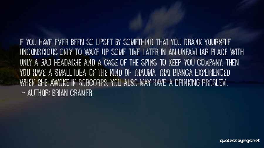 Brian Cramer Quotes: If You Have Ever Been So Upset By Something That You Drank Yourself Unconscious Only To Wake Up Some Time