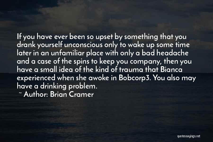 Brian Cramer Quotes: If You Have Ever Been So Upset By Something That You Drank Yourself Unconscious Only To Wake Up Some Time