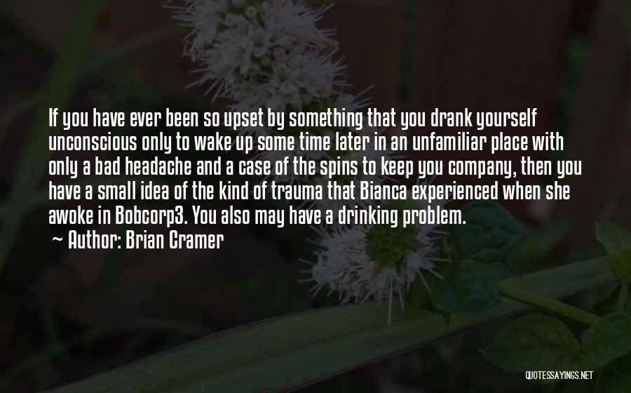 Brian Cramer Quotes: If You Have Ever Been So Upset By Something That You Drank Yourself Unconscious Only To Wake Up Some Time