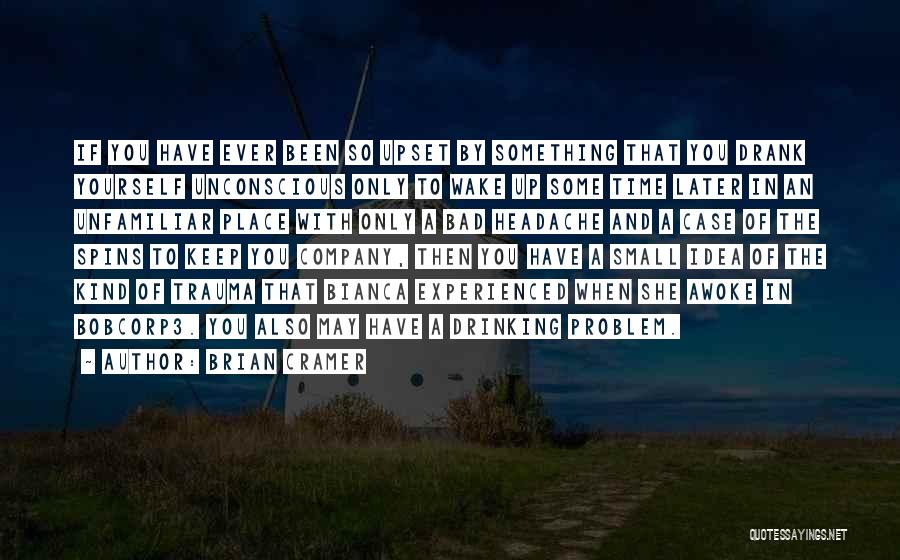 Brian Cramer Quotes: If You Have Ever Been So Upset By Something That You Drank Yourself Unconscious Only To Wake Up Some Time