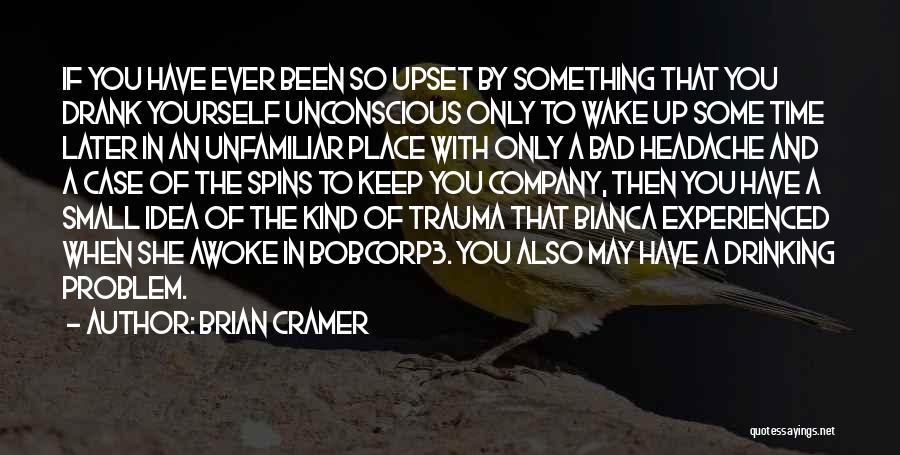 Brian Cramer Quotes: If You Have Ever Been So Upset By Something That You Drank Yourself Unconscious Only To Wake Up Some Time