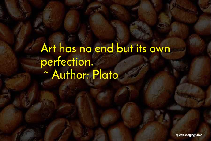 Plato Quotes: Art Has No End But Its Own Perfection.