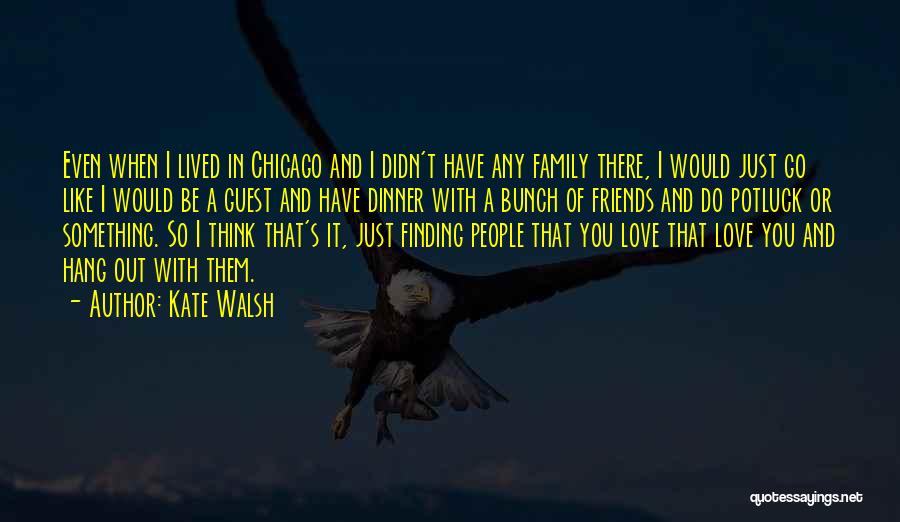 Kate Walsh Quotes: Even When I Lived In Chicago And I Didn't Have Any Family There, I Would Just Go Like I Would